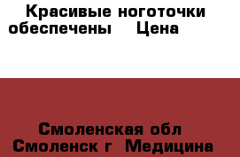 Красивые ноготочки обеспечены) › Цена ­ 500-800 - Смоленская обл., Смоленск г. Медицина, красота и здоровье » Другое   